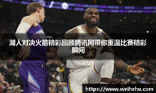 湖人对决火箭精彩回顾腾讯网带你重温比赛精彩瞬间