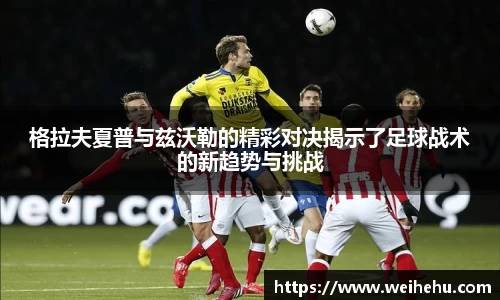 格拉夫夏普与兹沃勒的精彩对决揭示了足球战术的新趋势与挑战