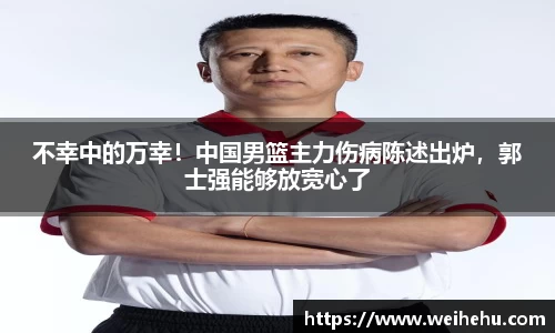 不幸中的万幸！中国男篮主力伤病陈述出炉，郭士强能够放宽心了