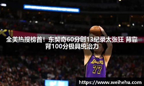 全美热搜榜首！东契奇60分创13纪录太张狂 背靠背100分极具统治力